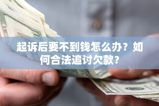 济南起诉后要不到钱怎么办？如何合法追讨欠款？