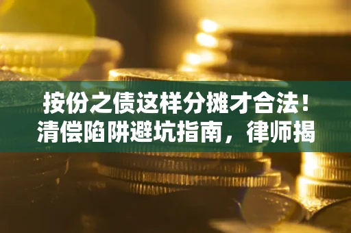 济南按份之债这样分摊才合法！清偿陷阱避坑指南，律师揭秘关键条款