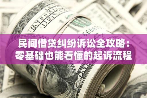 济南民间借贷纠纷诉讼全攻略:零基础也能看懂的起诉流程与证据整理指南 济南民间借贷纠纷诉讼全攻略:零基础也能看懂的起诉流程与证据整理指南
