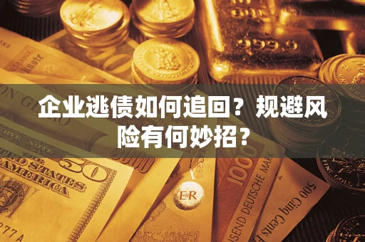 济南企业逃债如何追回？规避风险有何妙招？
