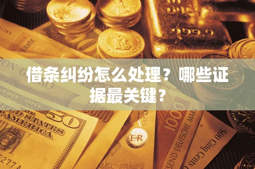 济南借条纠纷怎么处理？哪些证据最关键？
