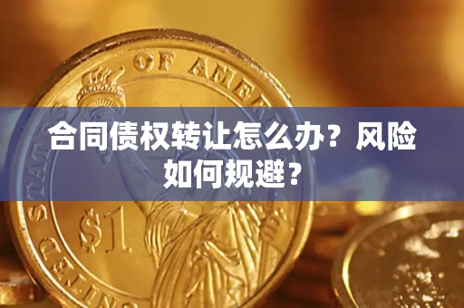 济南合同债权转让怎么办？风险如何规避？