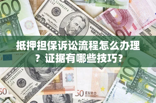 济南抵押担保诉讼流程怎么办理？证据有哪些技巧？