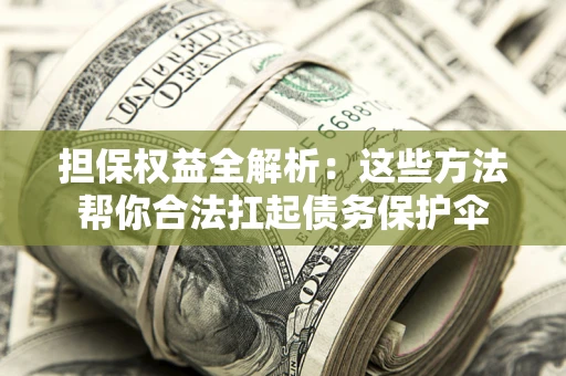 济南担保权益全解析：这些方法帮你合法扛起债务保护伞