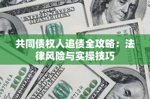 济南共同债权人追债全攻略：法律风险与实操技巧
