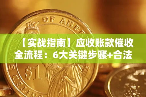 济南【实战指南】应收账款催收全流程：6大关键步骤+合法回款技巧