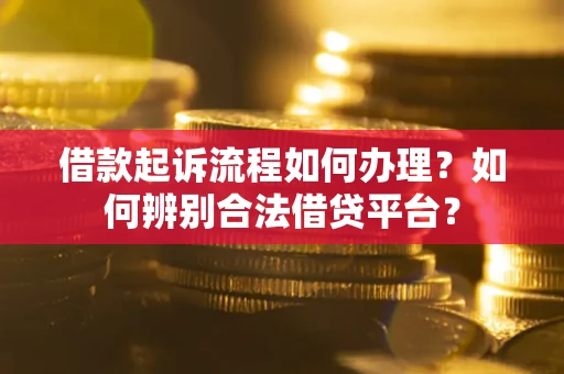 济南借款起诉流程如何办理？如何辨别合法借贷平台？