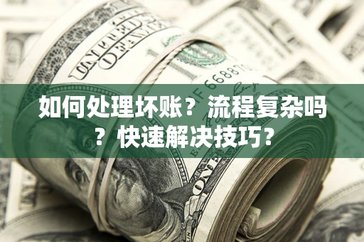济南如何处理坏账？流程复杂吗？快速解决技巧？