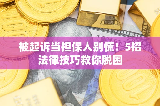 济南被起诉当担保人别慌！5招法律技巧救你脱困