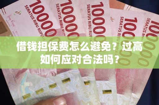 济南借钱担保费怎么避免？过高如何应对合法吗？