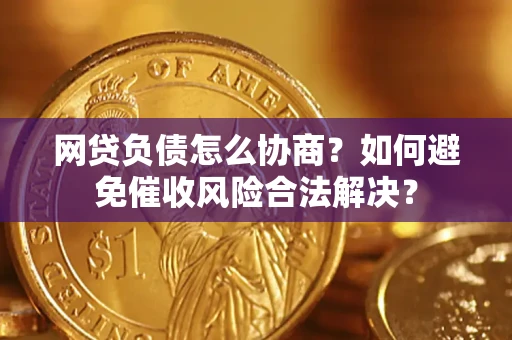 济南网贷负债怎么协商？如何避免催收风险合法解决？