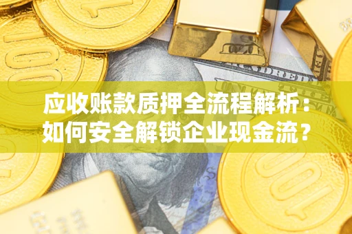 济南应收账款质押全流程解析：如何安全解锁企业现金流？