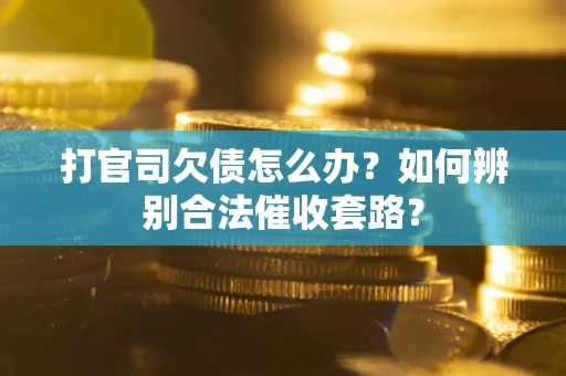 济南打官司欠债怎么办？如何辨别合法催收套路？