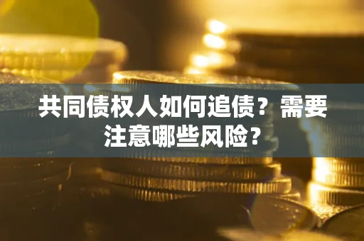 济南共同债权人如何追债？需要注意哪些风险？