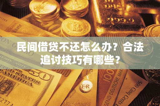 济南民间借贷不还怎么办？合法追讨技巧有哪些？