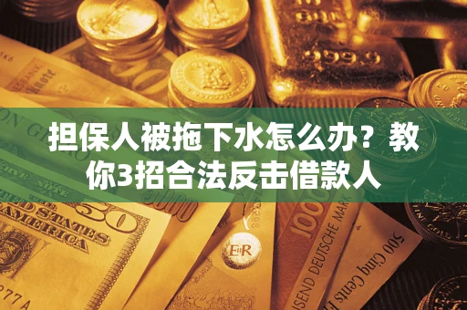 济南担保人被拖下水怎么办？教你3招合法反击借款人