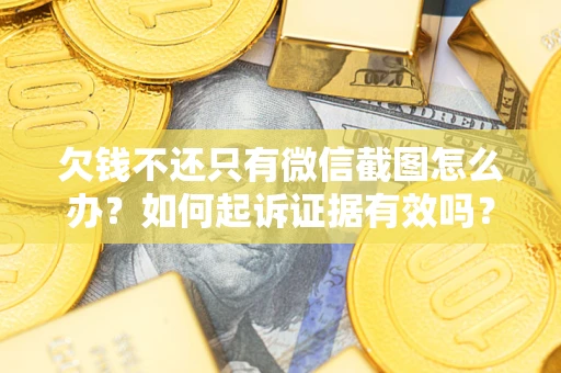 济南欠钱不还只有微信截图怎么办？如何起诉证据有效吗？