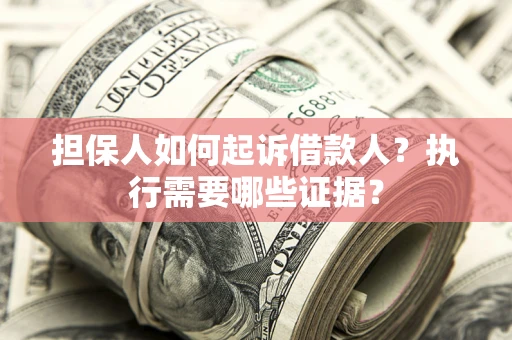 济南担保人如何起诉借款人？执行需要哪些证据？