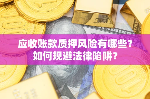济南应收账款质押风险有哪些？如何规避法律陷阱？