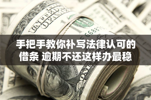 济南手把手教你补写法律认可的借条 逾期不还这样办最稳妥