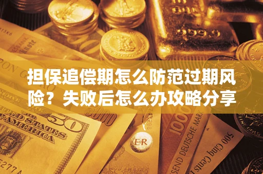 济南担保追偿期怎么防范过期风险？失败后怎么办攻略分享