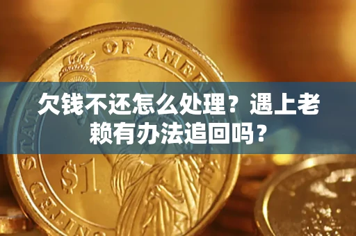 济南欠钱不还怎么处理？遇上老赖有办法追回吗？