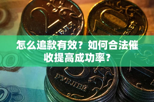济南怎么追款有效？如何合法催收提高成功率？