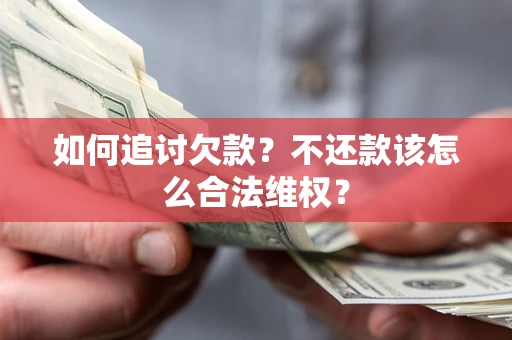 济南如何追讨欠款？不还款该怎么合法维权？