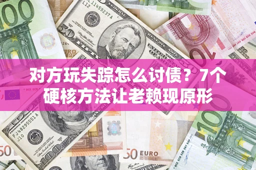 济南对方玩失踪怎么讨债？7个硬核方法让老赖现原形