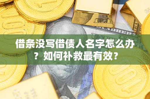 济南借条没写借债人名字怎么办？如何补救最有效？
