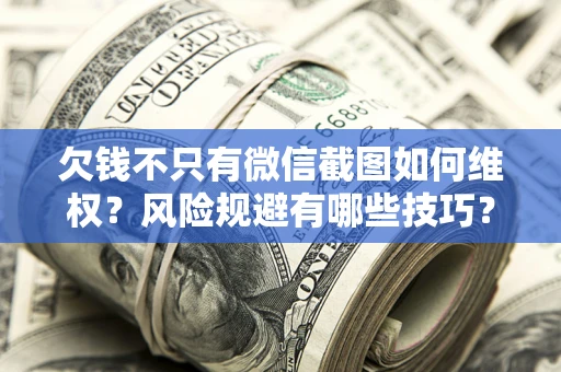 济南欠钱不只有微信截图如何维权？风险规避有哪些技巧？