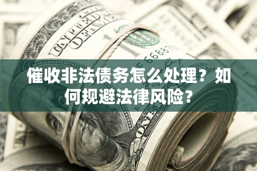济南催收非法债务怎么处理？如何规避法律风险？