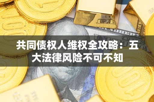 济南共同债权人维权全攻略：五大法律风险不可不知