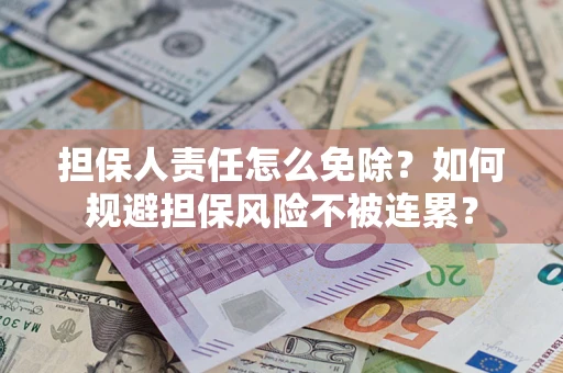 济南担保人责任怎么免除？如何规避担保风险不被连累？