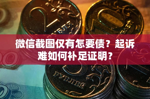 济南微信截图仅有怎要债？起诉难如何补足证明？