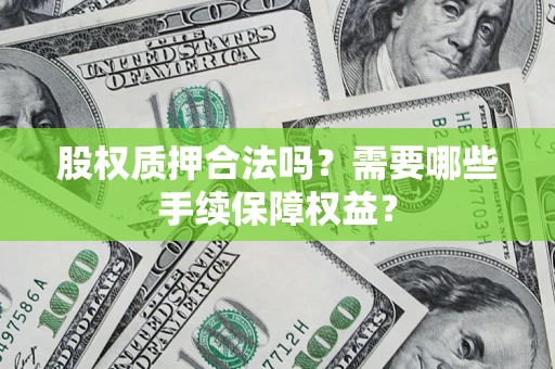 济南股权质押合法吗？需要哪些手续保障权益？