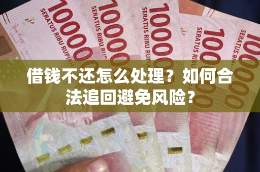 济南借钱不还怎么处理？如何合法追回避免风险？