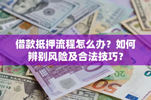 济南借款抵押流程怎么办？如何辨别风险及合法技巧？