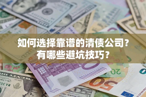 济南如何选择靠谱的清债公司？有哪些避坑技巧？