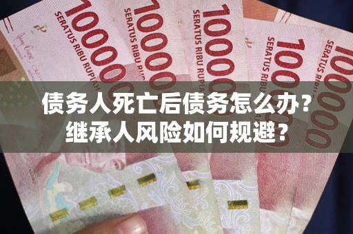 济南债务人死亡后债务怎么办？继承人风险如何规避？