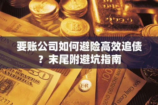 济南要账公司如何避险高效追债？末尾附避坑指南