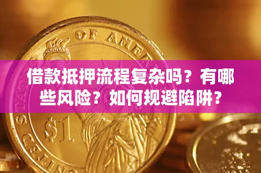 济南借款抵押流程复杂吗？有哪些风险？如何规避陷阱？