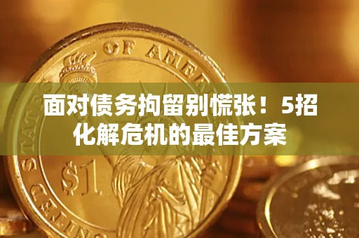 济南面对债务拘留别慌张！5招化解危机的最佳方案