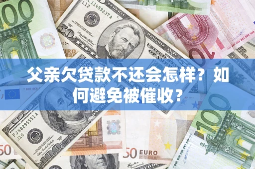 济南父亲欠贷款不还会怎样？如何避免被催收？