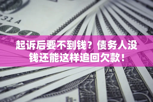 济南起诉后要不到钱？债务人没钱还能这样追回欠款！