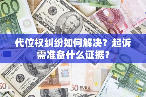 济南代位权纠纷如何解决？起诉需准备什么证据？