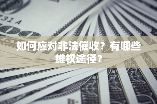 济南如何应对非法催收？有哪些维权途径？