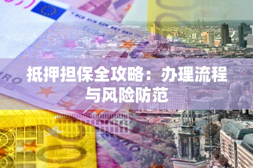 济南抵押担保全攻略：办理流程与风险防范