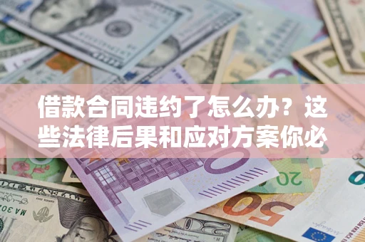 济南借款合同违约了怎么办？这些法律后果和应对方案你必须知道