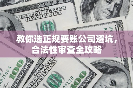 济南教你选正规要账公司避坑，合法性审查全攻略